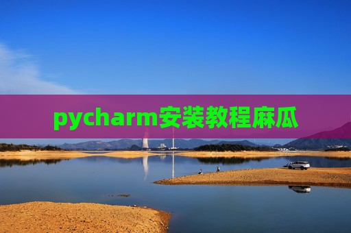 pycharm安装教程麻瓜